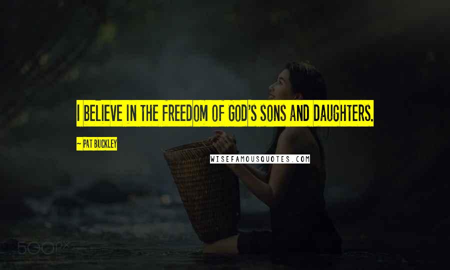 Pat Buckley Quotes: I believe in the freedom of God's sons and daughters.