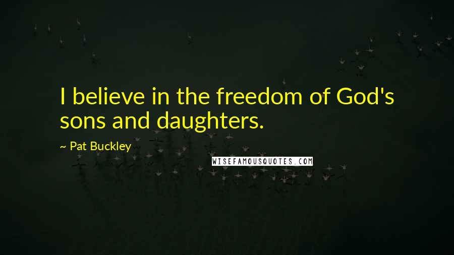 Pat Buckley Quotes: I believe in the freedom of God's sons and daughters.