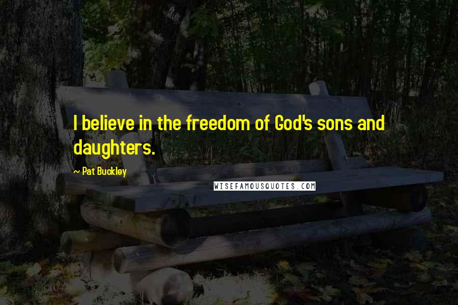 Pat Buckley Quotes: I believe in the freedom of God's sons and daughters.