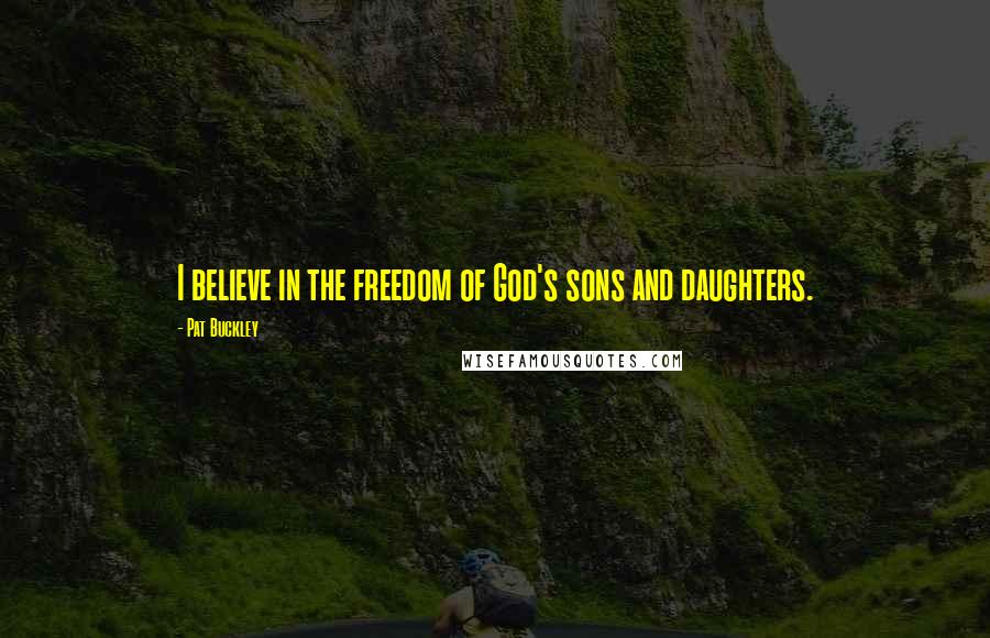 Pat Buckley Quotes: I believe in the freedom of God's sons and daughters.