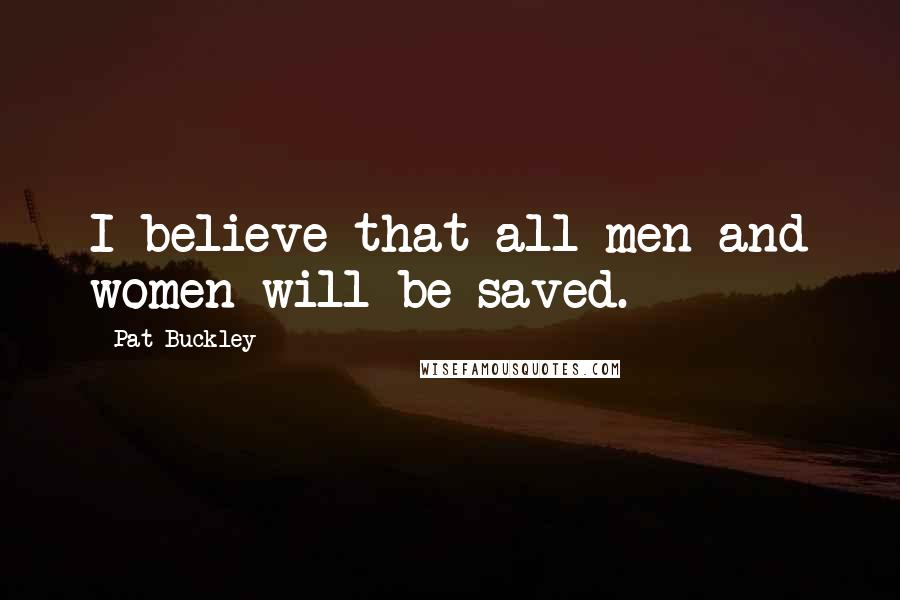 Pat Buckley Quotes: I believe that all men and women will be saved.