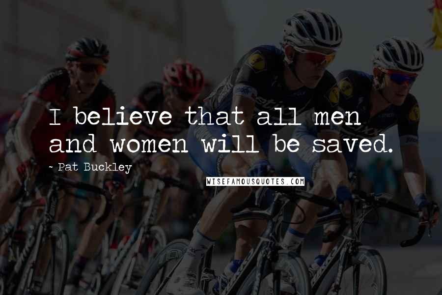 Pat Buckley Quotes: I believe that all men and women will be saved.