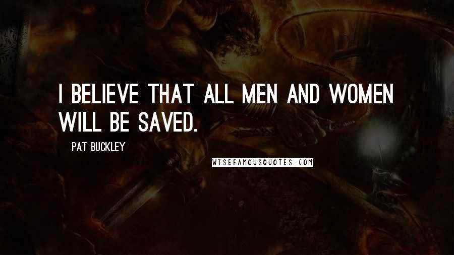 Pat Buckley Quotes: I believe that all men and women will be saved.