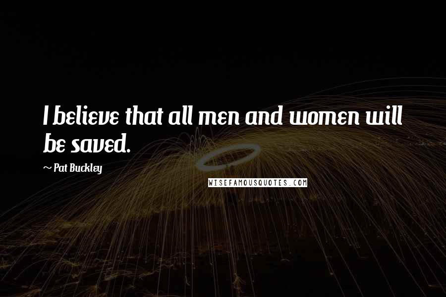 Pat Buckley Quotes: I believe that all men and women will be saved.