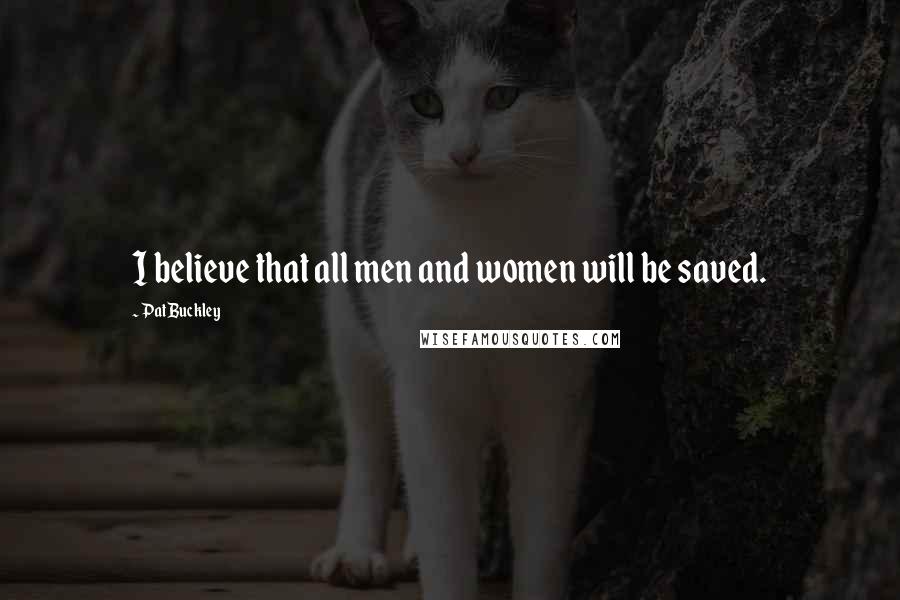 Pat Buckley Quotes: I believe that all men and women will be saved.