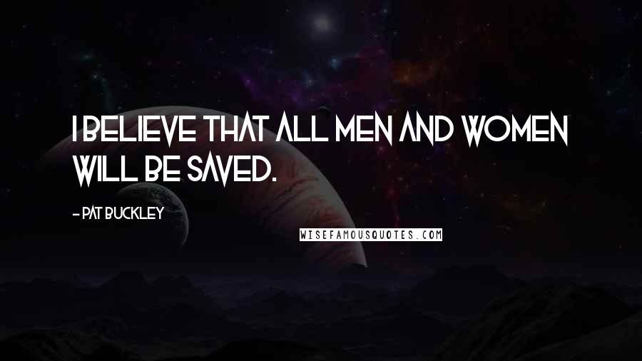 Pat Buckley Quotes: I believe that all men and women will be saved.