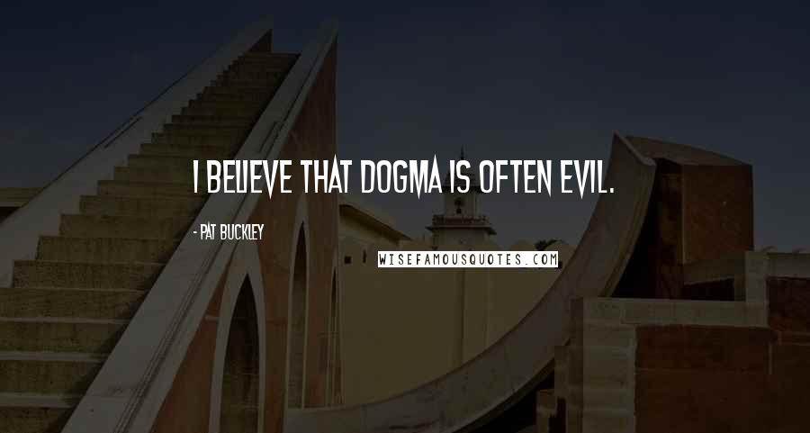 Pat Buckley Quotes: I believe that dogma is often evil.