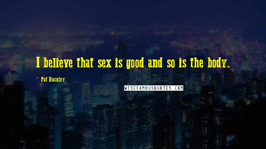 Pat Buckley Quotes: I believe that sex is good and so is the body.