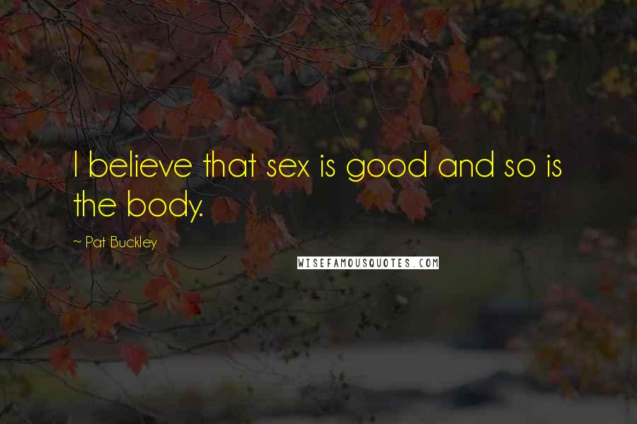 Pat Buckley Quotes: I believe that sex is good and so is the body.