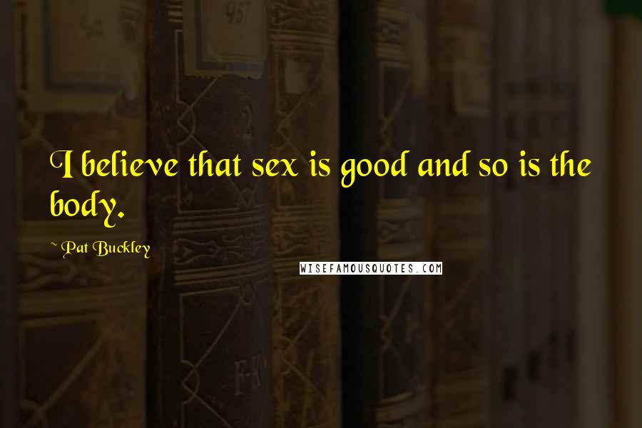 Pat Buckley Quotes: I believe that sex is good and so is the body.