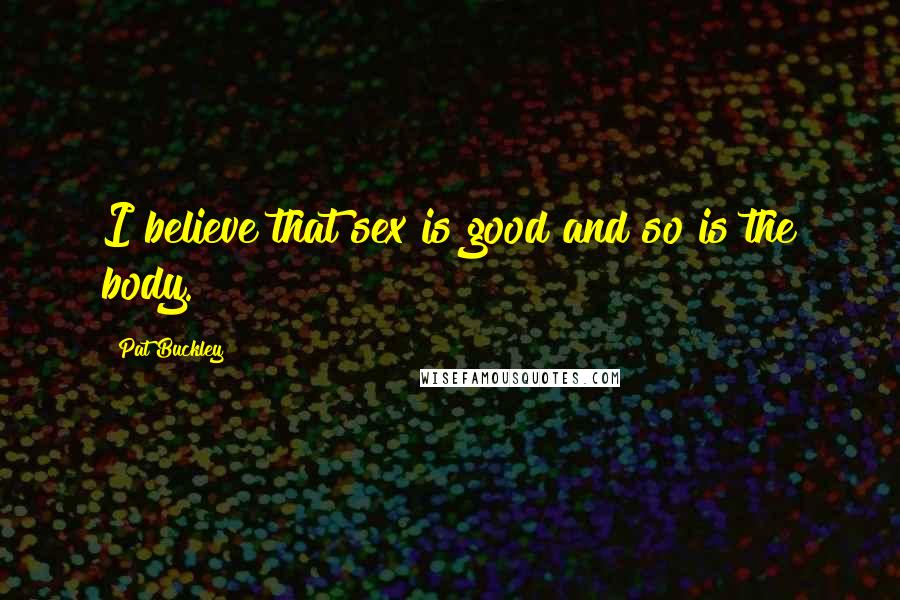 Pat Buckley Quotes: I believe that sex is good and so is the body.