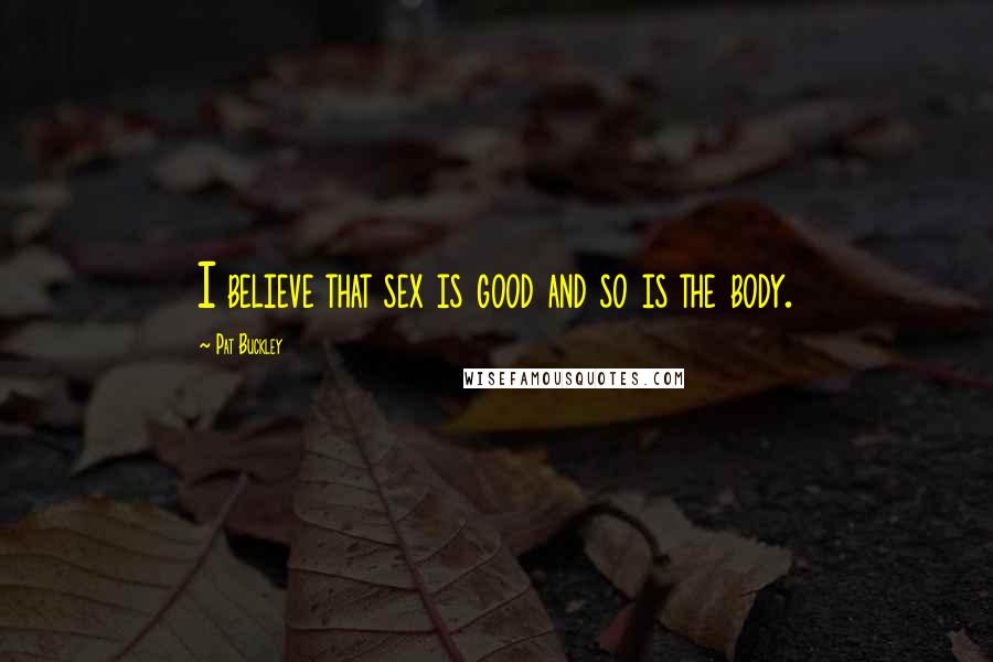 Pat Buckley Quotes: I believe that sex is good and so is the body.