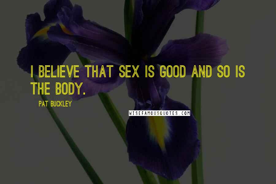 Pat Buckley Quotes: I believe that sex is good and so is the body.