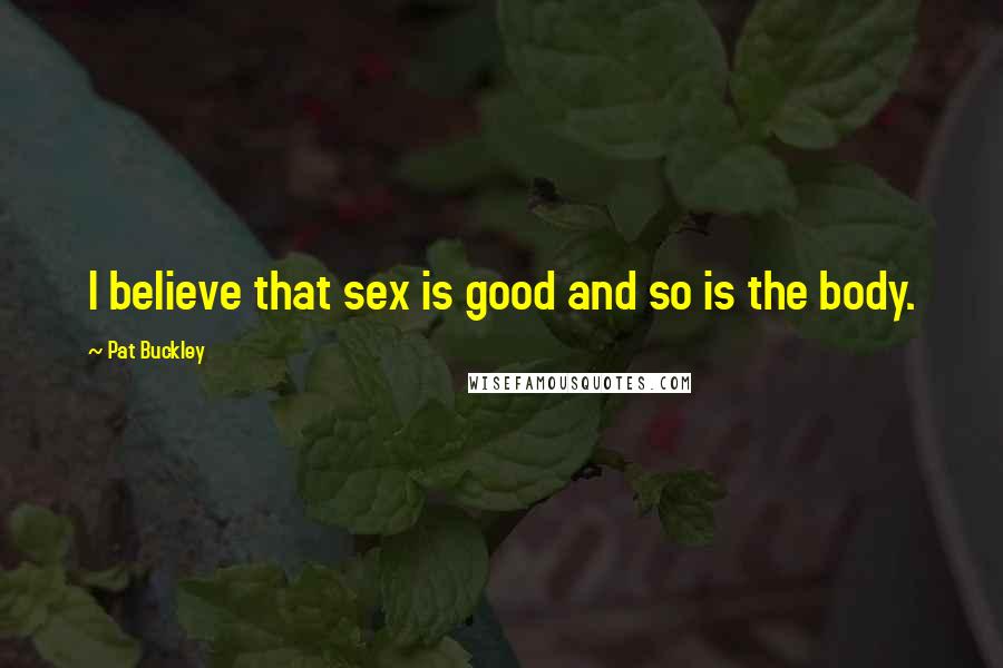 Pat Buckley Quotes: I believe that sex is good and so is the body.