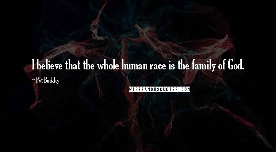 Pat Buckley Quotes: I believe that the whole human race is the family of God.