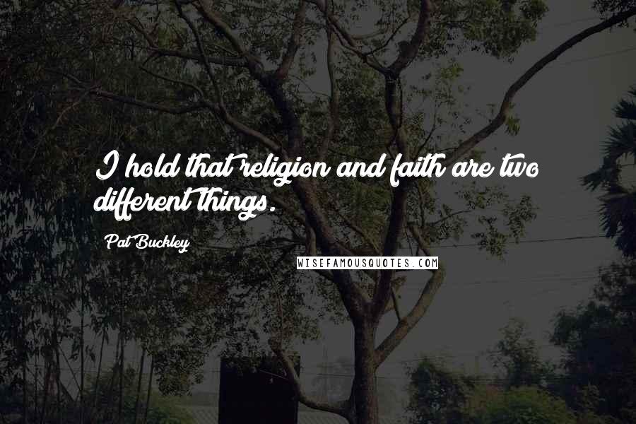 Pat Buckley Quotes: I hold that religion and faith are two different things.