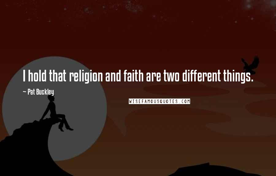 Pat Buckley Quotes: I hold that religion and faith are two different things.