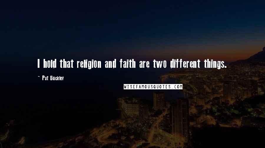 Pat Buckley Quotes: I hold that religion and faith are two different things.