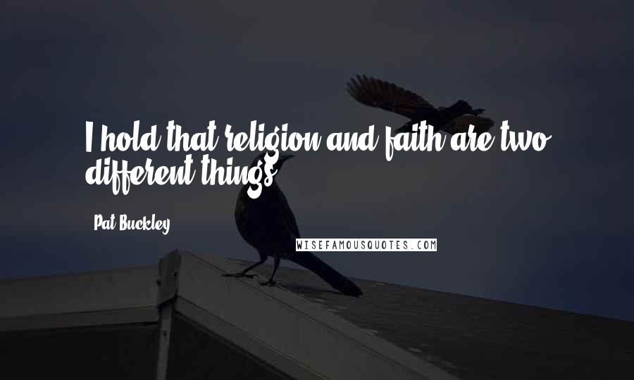 Pat Buckley Quotes: I hold that religion and faith are two different things.