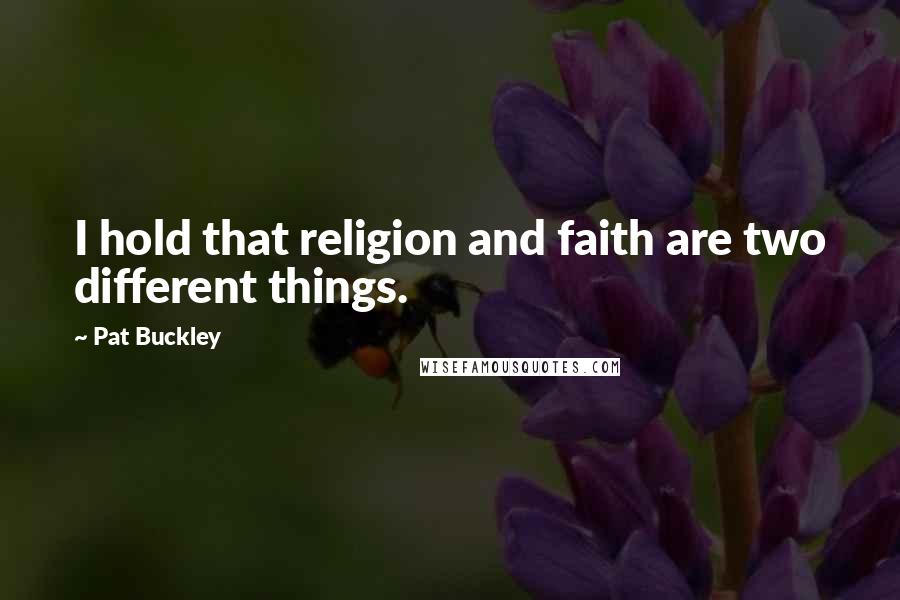 Pat Buckley Quotes: I hold that religion and faith are two different things.