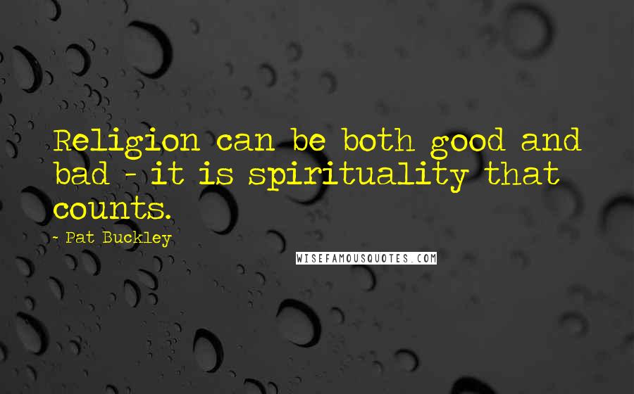 Pat Buckley Quotes: Religion can be both good and bad - it is spirituality that counts.
