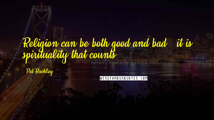 Pat Buckley Quotes: Religion can be both good and bad - it is spirituality that counts.