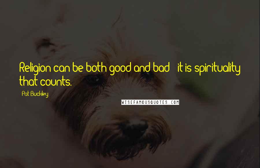 Pat Buckley Quotes: Religion can be both good and bad - it is spirituality that counts.