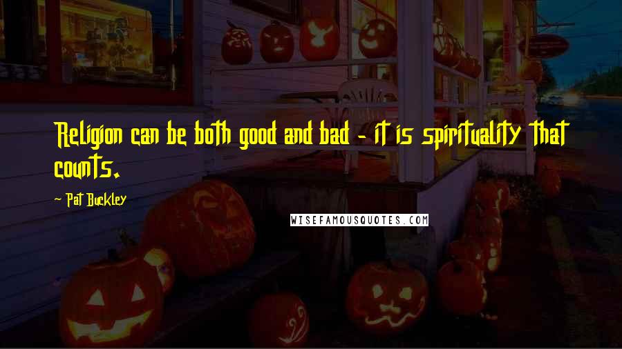 Pat Buckley Quotes: Religion can be both good and bad - it is spirituality that counts.