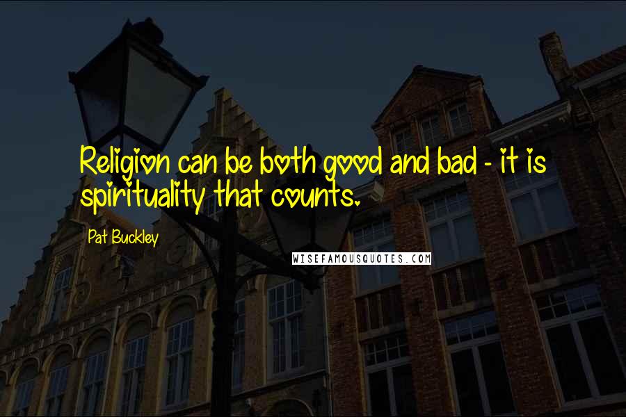 Pat Buckley Quotes: Religion can be both good and bad - it is spirituality that counts.