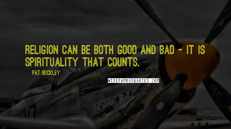 Pat Buckley Quotes: Religion can be both good and bad - it is spirituality that counts.
