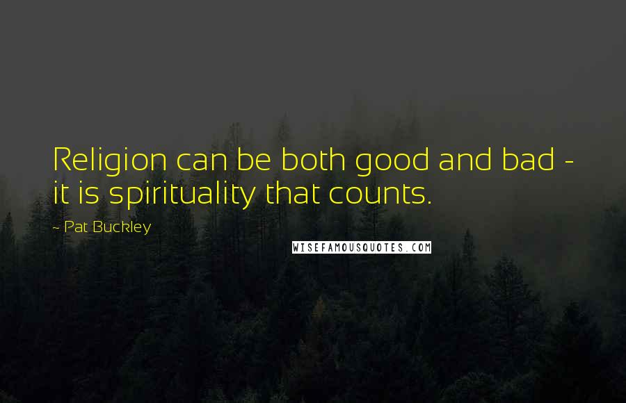 Pat Buckley Quotes: Religion can be both good and bad - it is spirituality that counts.
