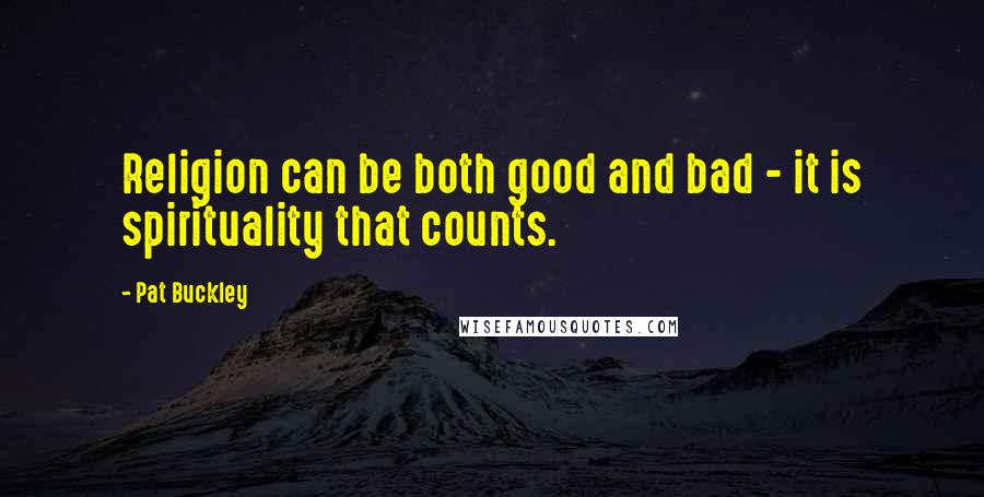 Pat Buckley Quotes: Religion can be both good and bad - it is spirituality that counts.