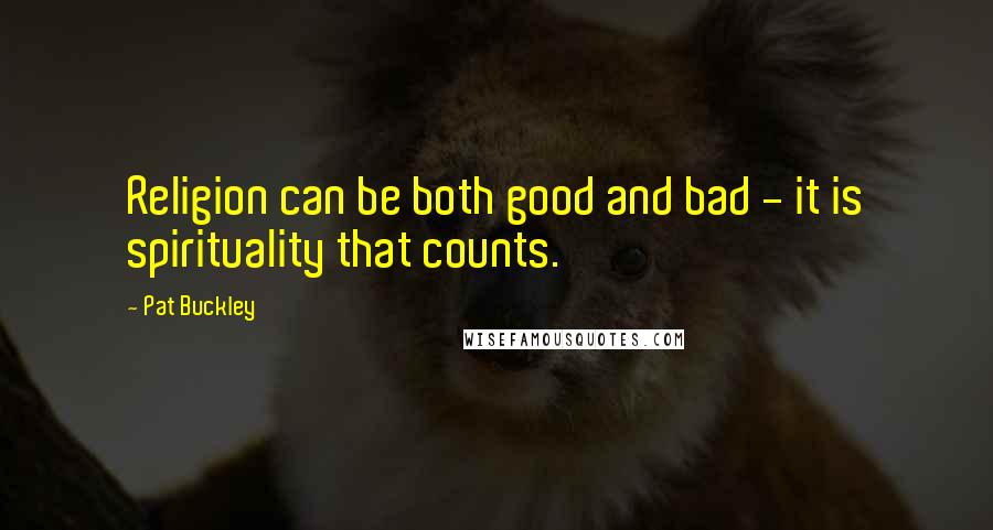 Pat Buckley Quotes: Religion can be both good and bad - it is spirituality that counts.