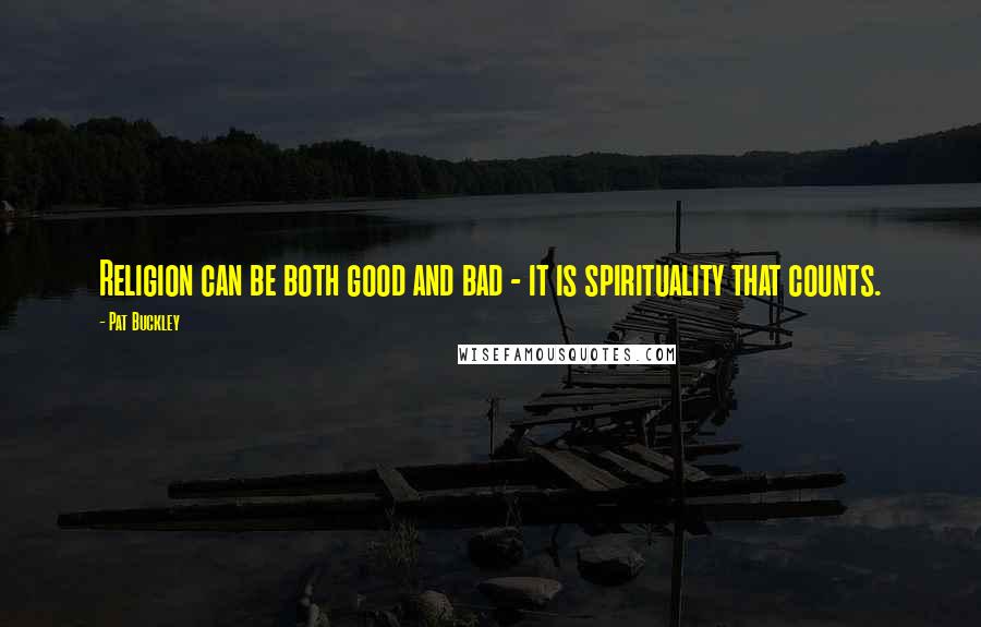 Pat Buckley Quotes: Religion can be both good and bad - it is spirituality that counts.