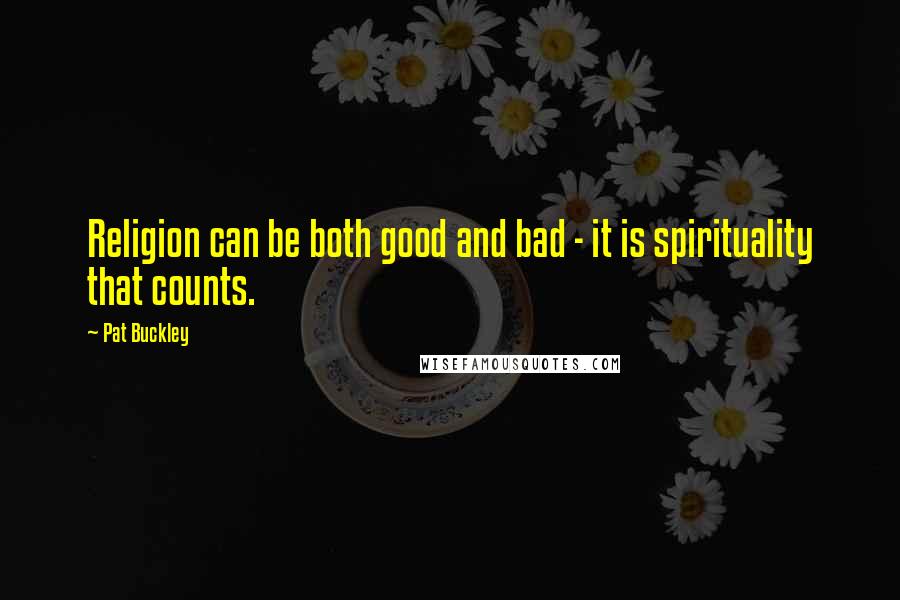 Pat Buckley Quotes: Religion can be both good and bad - it is spirituality that counts.