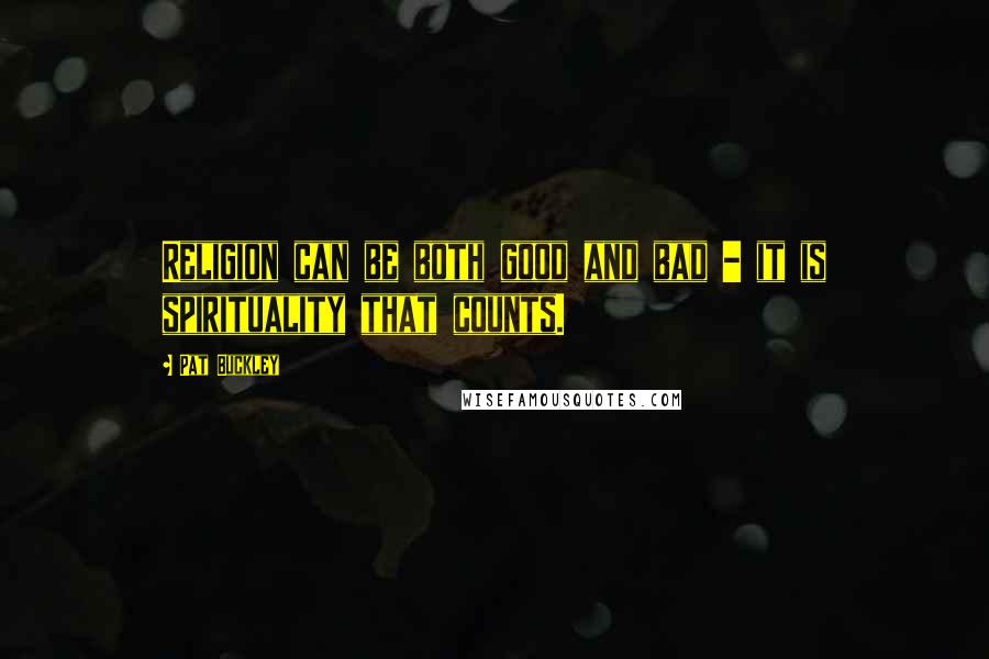 Pat Buckley Quotes: Religion can be both good and bad - it is spirituality that counts.
