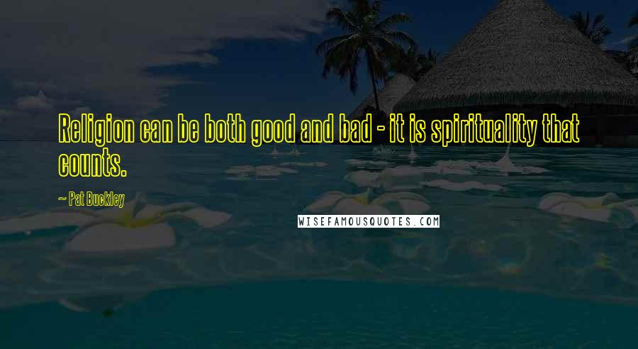 Pat Buckley Quotes: Religion can be both good and bad - it is spirituality that counts.