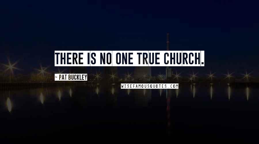 Pat Buckley Quotes: There is no one true church.