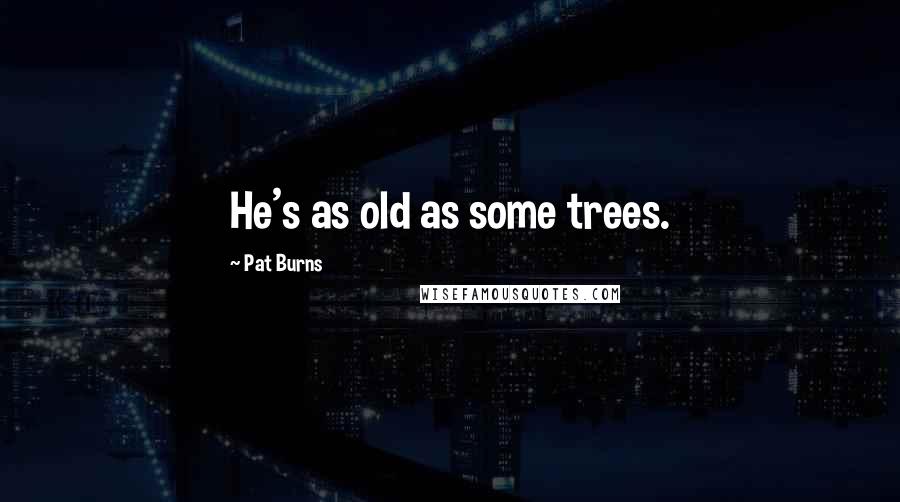 Pat Burns Quotes: He's as old as some trees.