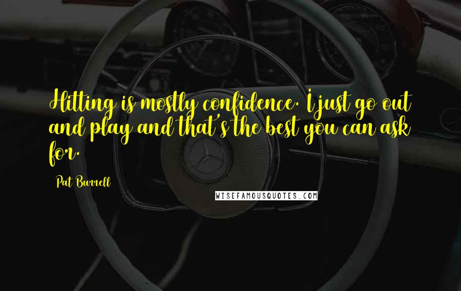 Pat Burrell Quotes: Hitting is mostly confidence. I just go out and play and that's the best you can ask for.