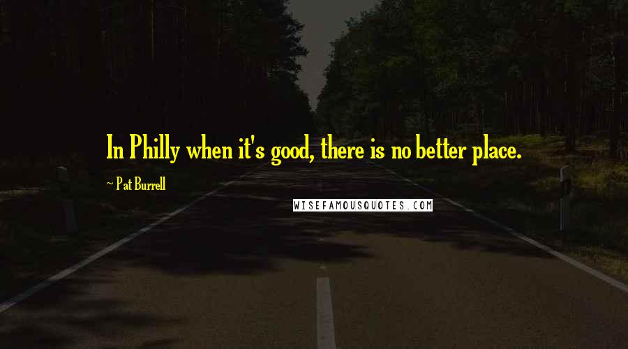 Pat Burrell Quotes: In Philly when it's good, there is no better place.