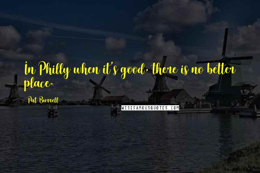 Pat Burrell Quotes: In Philly when it's good, there is no better place.