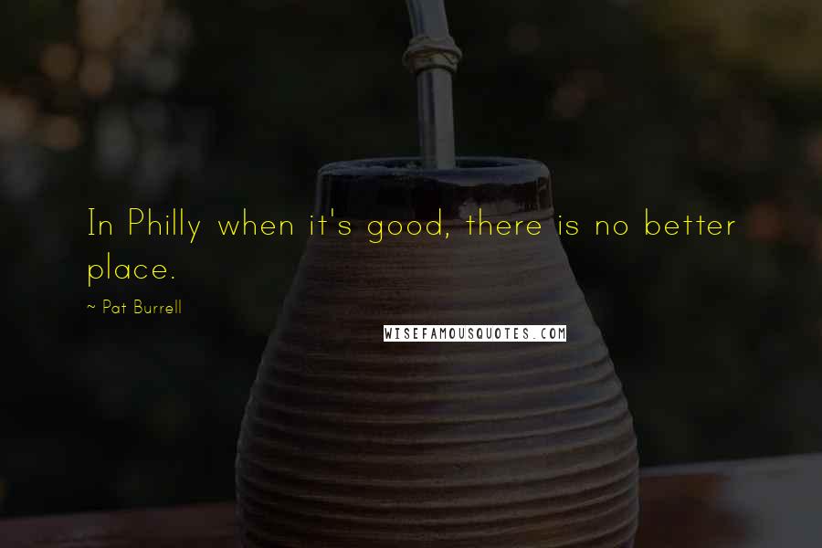 Pat Burrell Quotes: In Philly when it's good, there is no better place.