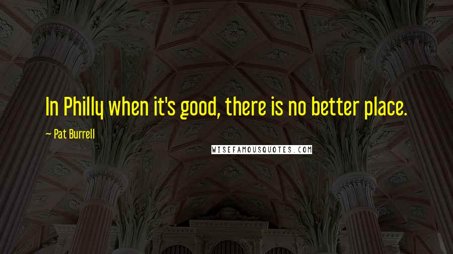 Pat Burrell Quotes: In Philly when it's good, there is no better place.