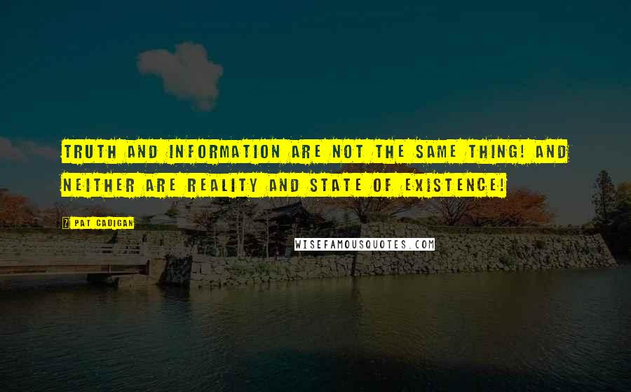 Pat Cadigan Quotes: Truth and information are not the same thing! And neither are reality and state of existence!