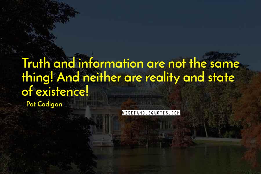 Pat Cadigan Quotes: Truth and information are not the same thing! And neither are reality and state of existence!