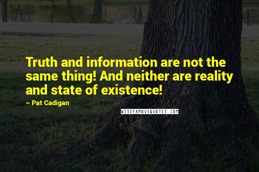 Pat Cadigan Quotes: Truth and information are not the same thing! And neither are reality and state of existence!