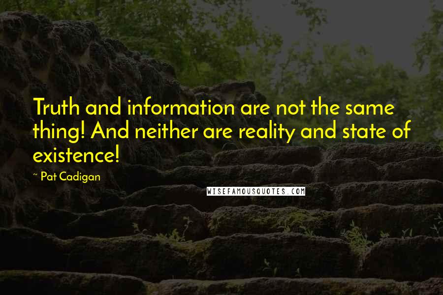 Pat Cadigan Quotes: Truth and information are not the same thing! And neither are reality and state of existence!