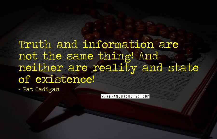 Pat Cadigan Quotes: Truth and information are not the same thing! And neither are reality and state of existence!