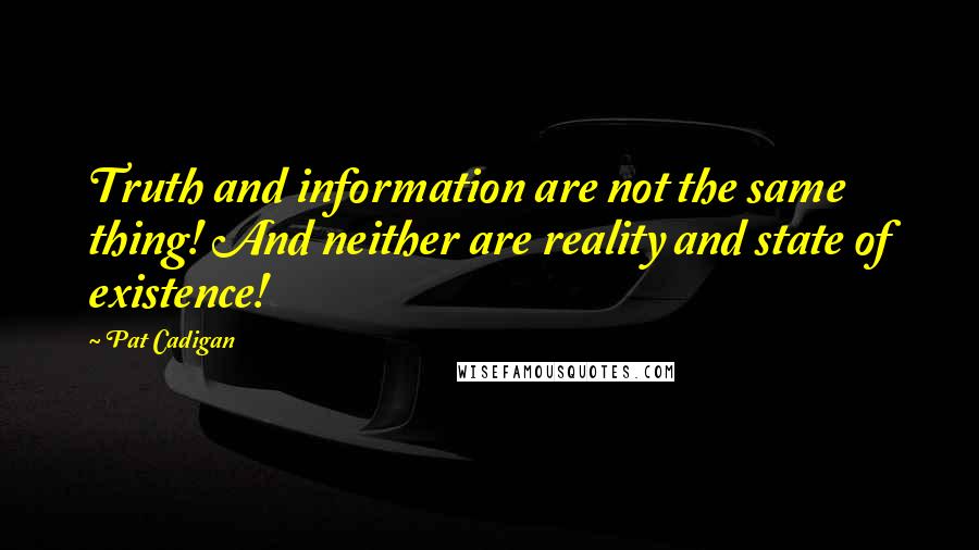 Pat Cadigan Quotes: Truth and information are not the same thing! And neither are reality and state of existence!